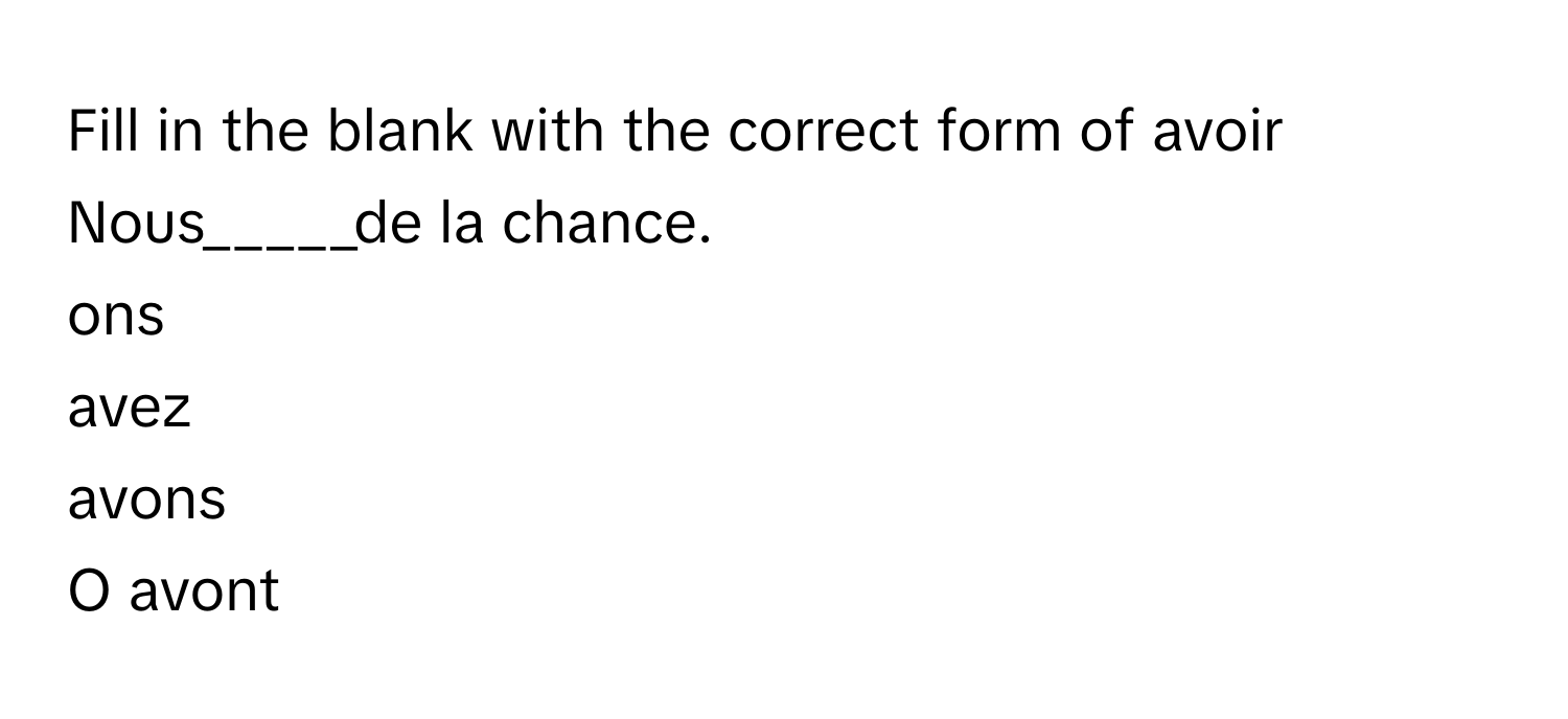 Fill in the blank with the correct form of avoir
 

Nous_____de la chance.
ons
avez
avons
O avont