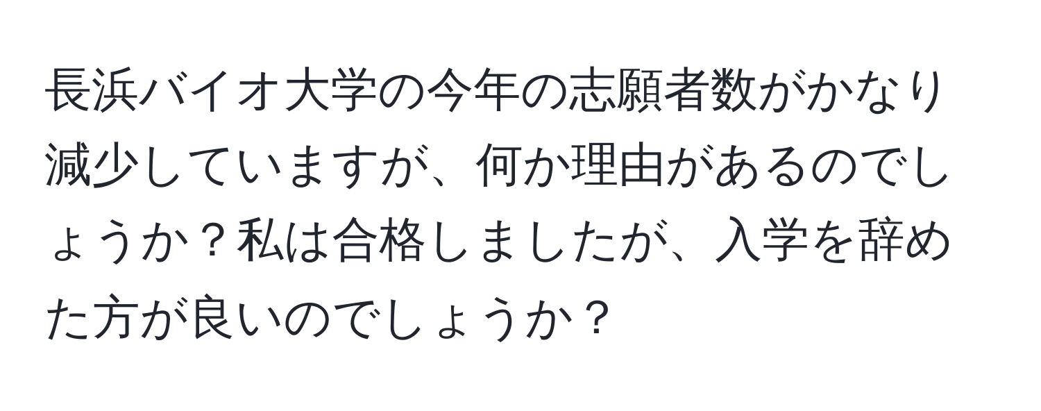 長浜バイオ大学の今年の志願者数がかなり減少していますが、何か理由があるのでしょうか？私は合格しましたが、入学を辞めた方が良いのでしょうか？