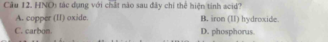 HNO3 tác dụng với chất nào sau đây chỉ thể hiện tính acid?
A. copper (II) oxide. B. iron (II) hydroxide.
C. carbon. D. phosphorus.