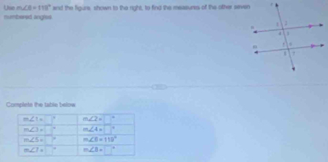 Use m∠ 6=118° and the figure, shown to the right, to find the measures of the other seven
numbored angles
Complets the table below