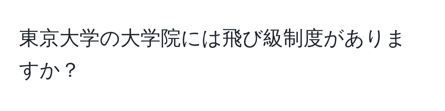 東京大学の大学院には飛び級制度がありますか？