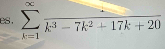 es. sumlimits _(k=1)^(∈fty)frac k^3-7k^2+17k+20