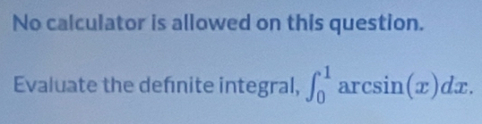 No calculator is allowed on this question. 
Evaluate the defnite integral, ∈t _0^1 arcsin( x)dx