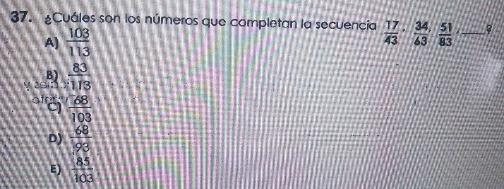 ¿Cuáles son los números que completan la secuencia  17/43 ,  34/63 ,  51/83 , _ 2
A)  103/113 
B)
2∈  83/113 
otrry
C)  688/103 
D)  68/93 
E)  85/103 