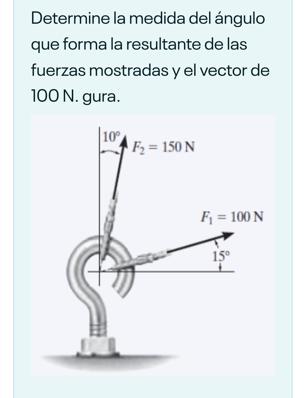 Determine la medida del ángulo
que forma la resultante de las
fuerzas mostradas y el vector de
100 N. gura.