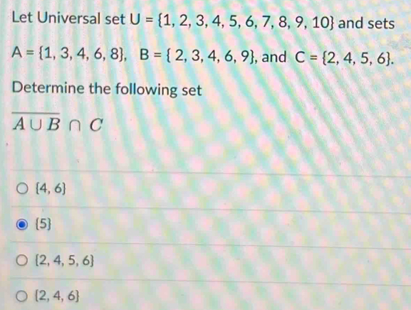 Let Universal set U= 1,2,3,4,5,6,7,8,9,10 and sets
A= 1,3,4,6,8 , B= 2,3,4,6,9 , and C= 2,4,5,6. 
Determine the following set
overline A∪ B∩ C
 4,6
5
 2,4,5,6
 2,4,6