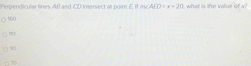 Perpendicular lines AB and CD intersect at point E. If m∠ AED=x+20 , what is the value of x?
160
110
90
70