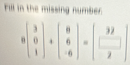 Fill in the missing number.
8beginbmatrix 3 0 1endbmatrix +beginbmatrix 8 6 -6endbmatrix =beginbmatrix 32 □  2endbmatrix