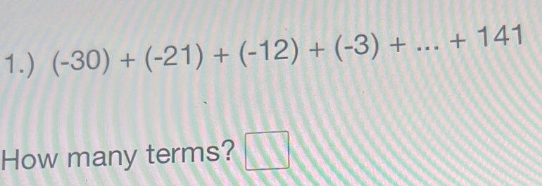 1.) (-30)+(-21)+(-12)+(-3)+...+141
How many terms? □