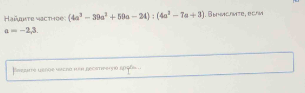 Найдите частное: (4a^3-39a^2+59a-24):(4a^2-7a+3). Вычислите, если
a=-2,3. 
Введите целое число или десятичнуюο др⊂бь