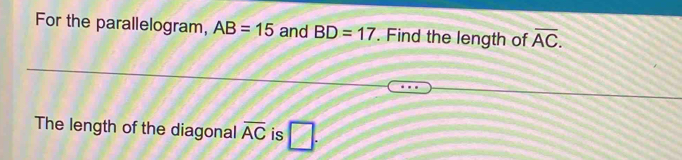 For the parallelogram, AB=15 and BD=17. Find the length of overline AC. 
The length of the diagonal overline AC is □ .