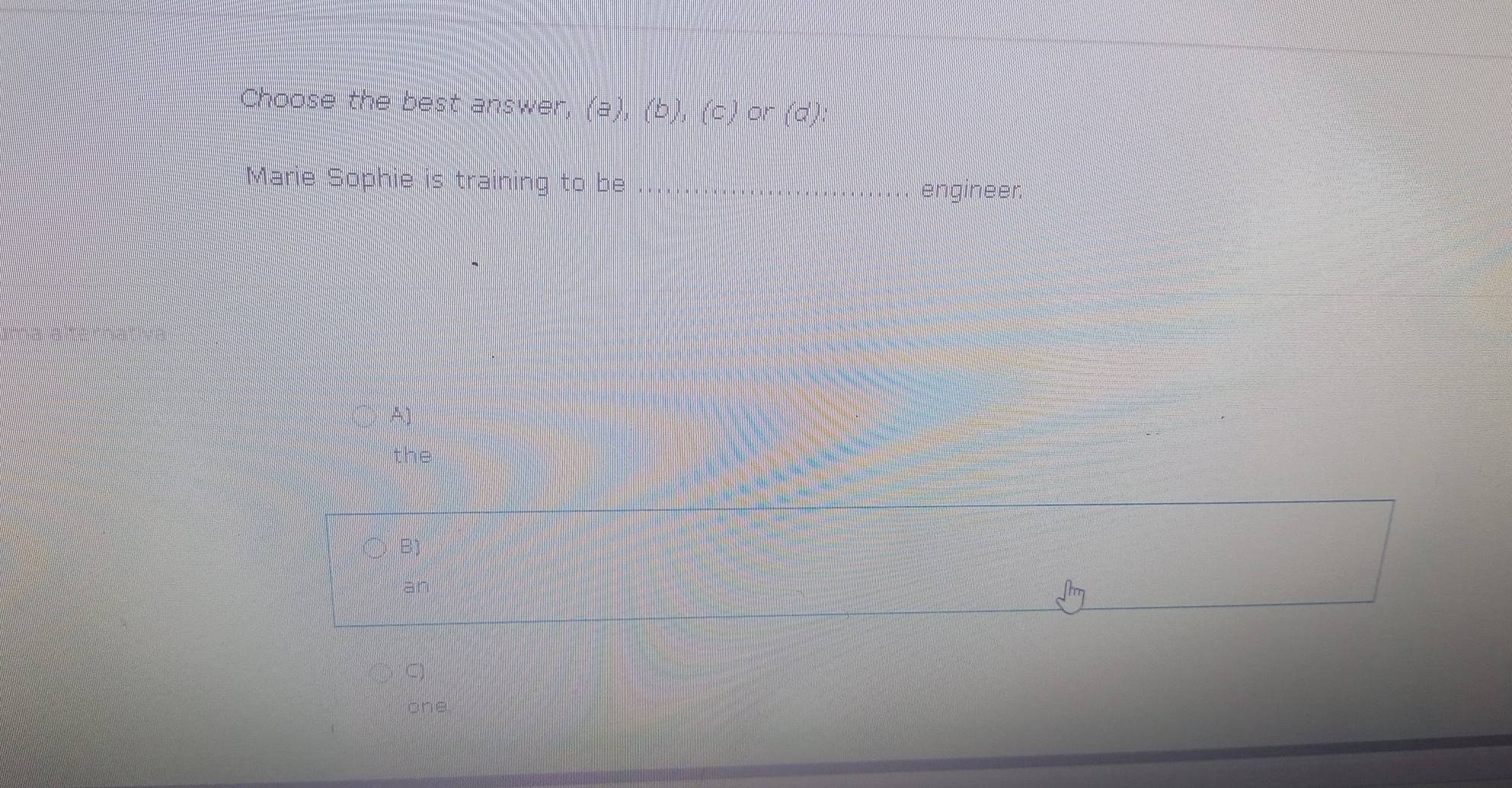 Choose the best answer, (a), (b), (c) or (d):
Marie Sophie is training to be .............................. engineer
A]
the
B
an ftm
one