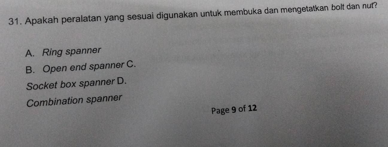 Apakah peralatan yang sesuai digunakan untuk membuka dan mengetatkan bolt dan nut?
A. Ring spanner
B. Open end spanner C.
Socket box spanner D.
Combination spanner
Page 9 of 12