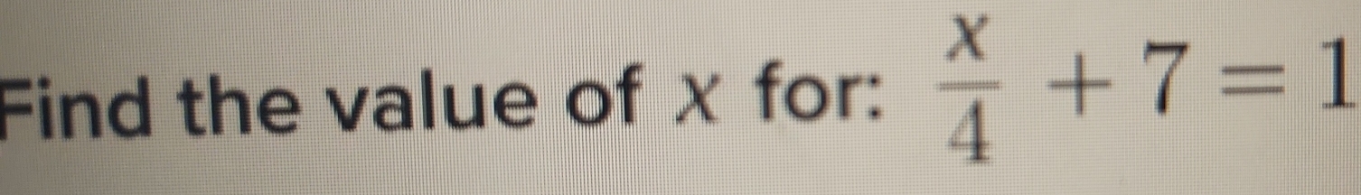 Find the value of χ for:  x/4 +7=1