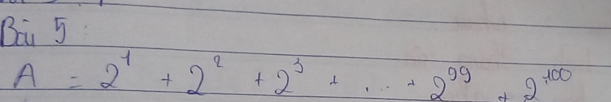 Bai 5
A=2^1+2^2+2^3+·s +2^(99)+2^(100)