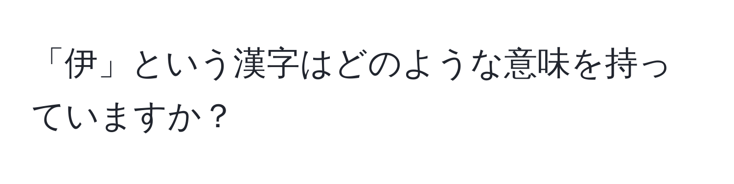 「伊」という漢字はどのような意味を持っていますか？