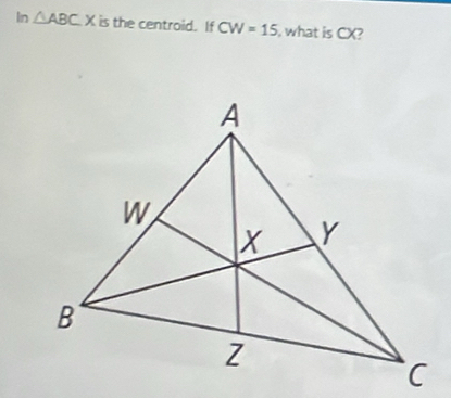 In △ ABCX is the centroid. If CW=15 , what is CX?