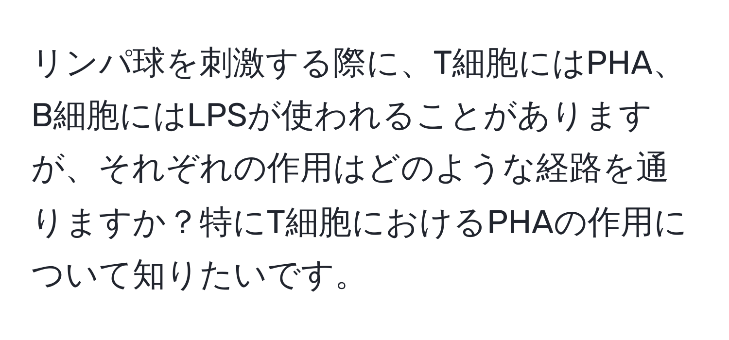 リンパ球を刺激する際に、T細胞にはPHA、B細胞にはLPSが使われることがありますが、それぞれの作用はどのような経路を通りますか？特にT細胞におけるPHAの作用について知りたいです。