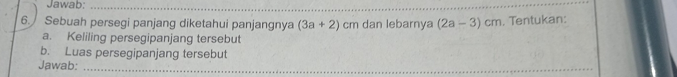 Jawab:_ 
6. Sebuah persegi panjang diketahui panjangnya (3a+2) cm dan lebarnya (2a-3)cm , Tentukan: 
a. Keliling persegipanjang tersebut 
b. Luas persegipanjang tersebut 
Jawab:_
