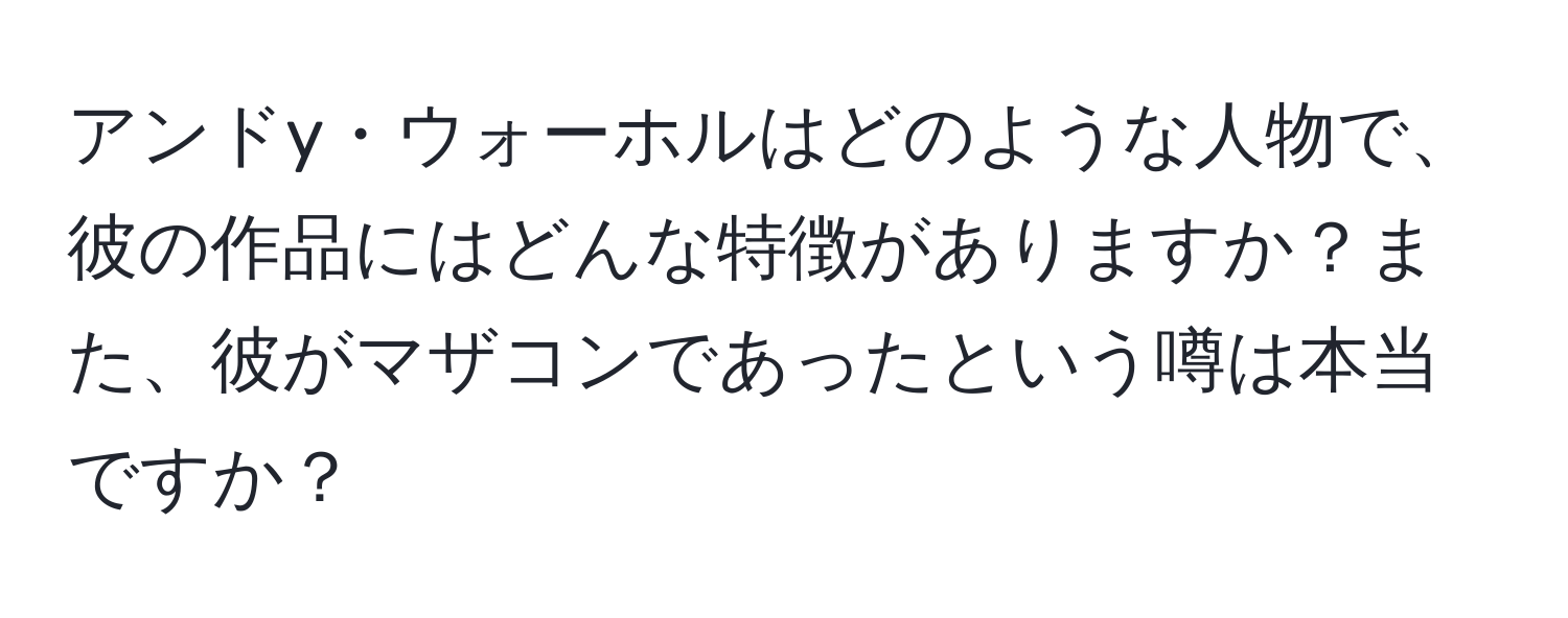 アンドy・ウォーホルはどのような人物で、彼の作品にはどんな特徴がありますか？また、彼がマザコンであったという噂は本当ですか？