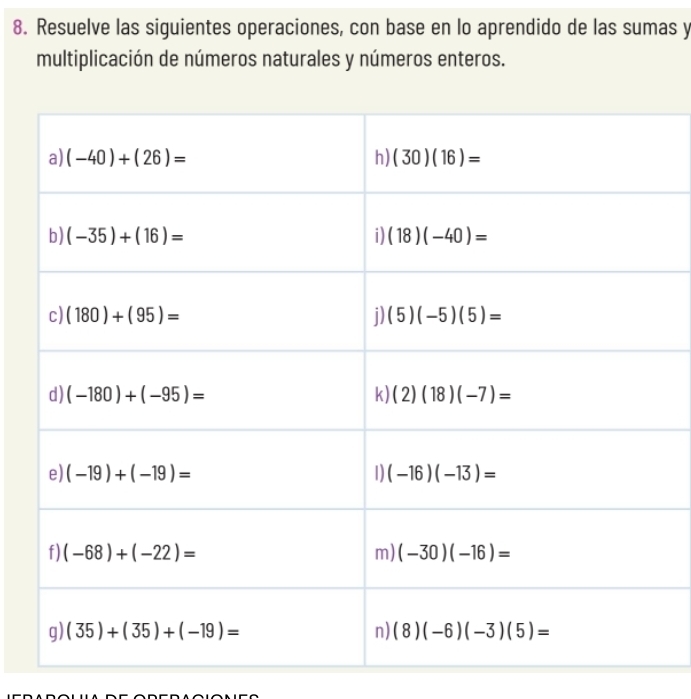 Resuelve las siguientes operaciones, con base en lo aprendido de las sumas y
multiplicación de números naturales y números enteros.