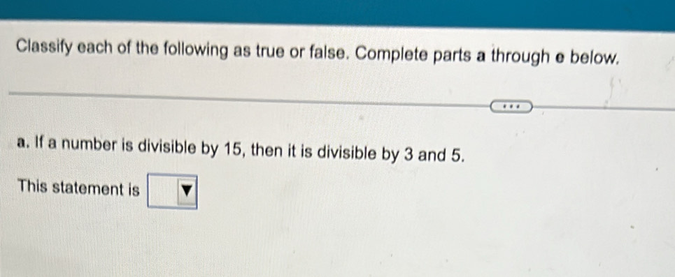 Classify each of the following as true or false. Complete parts a through e below. 
a. If a number is divisible by 15, then it is divisible by 3 and 5. 
This statement is Y