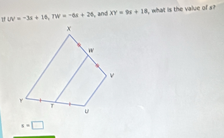 1f UV=-3s+16, TW=-6s+26 and XY=9s+18 , what is the value of s?
s=□