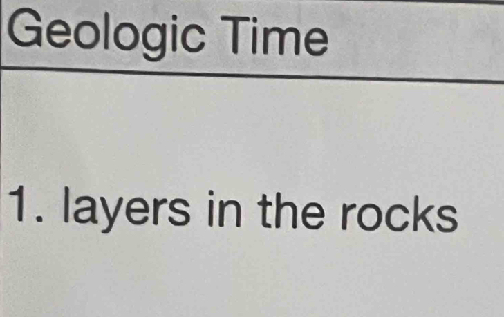 Geologic Time 
1. layers in the rocks