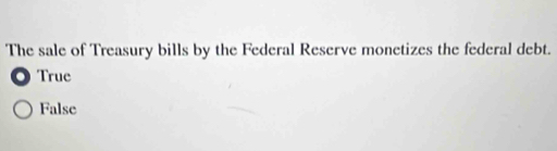 The sale of Treasury bills by the Federal Reserve monetizes the federal debt.
True
False