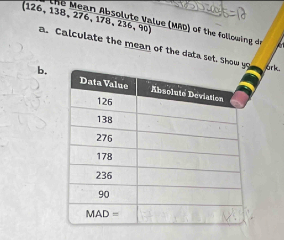 (126, 138, 276, 178, 236, 90) 
the Mean Absolute Value (MAD) of the following da et 
a. Calculate the mean of the data set. Sho ork. 
b.