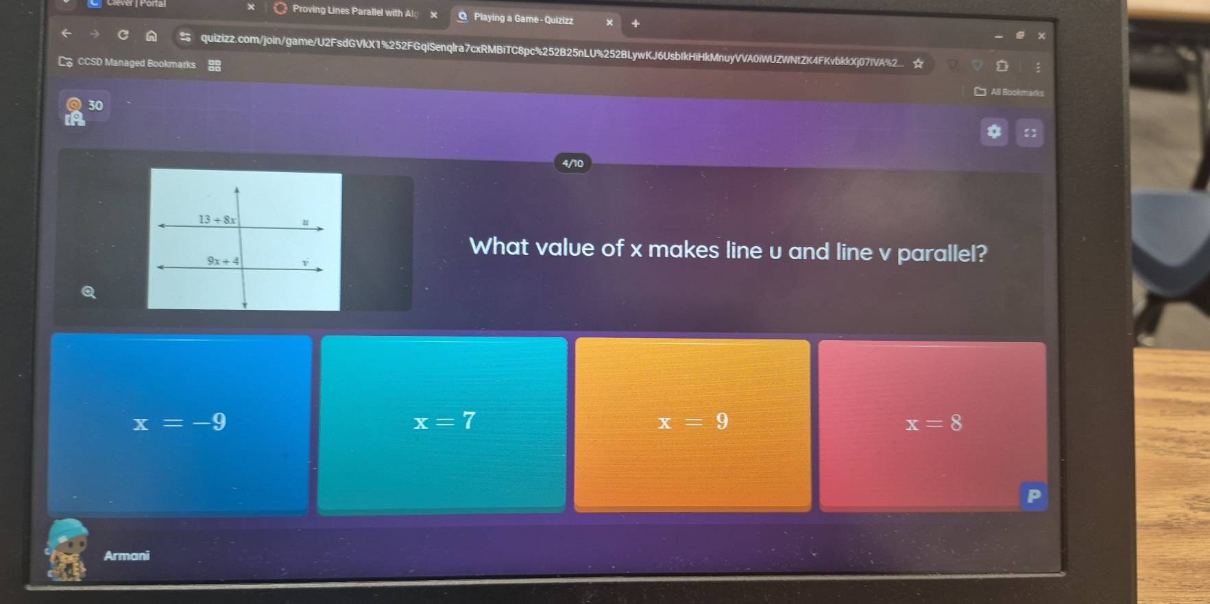 Proving Lines Parallel with Alg x O Playing a Game - Quizizz
quizizz.com/join/game/U2FsdGVkX1%252FGqiSenqlra7cxRMBiTC8pc%252B25nLU%252BLywKJ6UsbIkHiHkMnuyVVA0iWUZWNtZK4FKvbkkXj07IVA%2. ☆
CCSD Managed Bookmark
All Bookma
30
4/10
What value of x makes line u and line v parallel?
x=-9
x=7
x=9
x=8
Armani