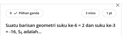 Pilihan ganda 3 mins 1 pt 
Suatu barisan geometri suku ke -6=2 dan suku ke -3
=-16, S_5 adalah...