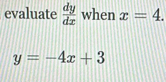 evaluate  dy/dx  when x=4.
y=-4x+3