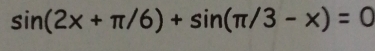 sin (2x+π /6)+sin (π /3-x)=0