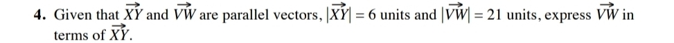 Given that vector XY and vector VW are parallel vectors. |vector XY|=6 units and |vector VW|=21 units, express vector VW in 
terms of vector XY.