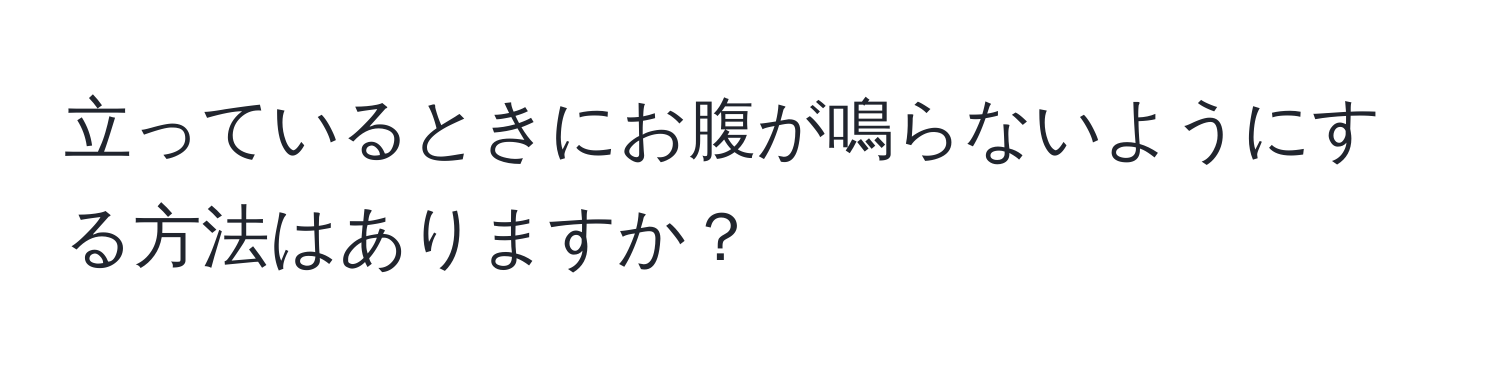 立っているときにお腹が鳴らないようにする方法はありますか？