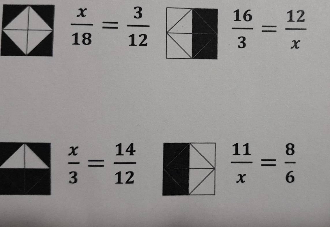  x/18 = 3/12 
 16/3 = 12/x 
 x/3 = 14/12 
 11/x = 8/6 