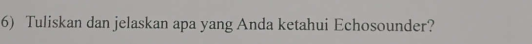 Tuliskan dan jelaskan apa yang Anda ketahui Echosounder?