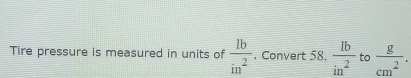 Tire pressure is measured in units of  1b/in^2 . Convert 58.  1b/in^2  to  g/cm^2 .