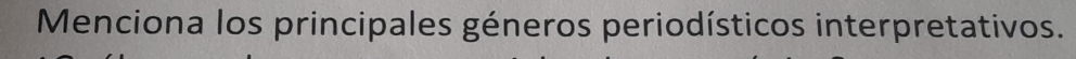 Menciona los principales géneros periodísticos interpretativos.