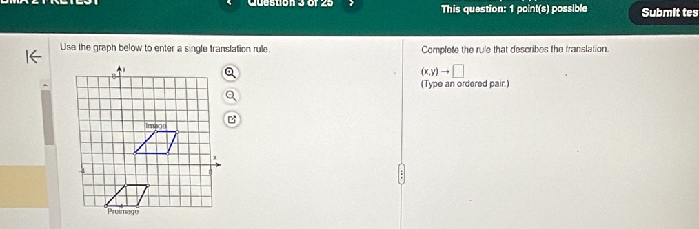 This question: 1 point(s) possible Submit tes 
Use the graph below to enter a single translation rule. Complete the rule that describes the translation.
(x,y)to □
(Type an ordered pair.)