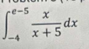 ∈t _(-4)^(e-5) x/x+5 dx