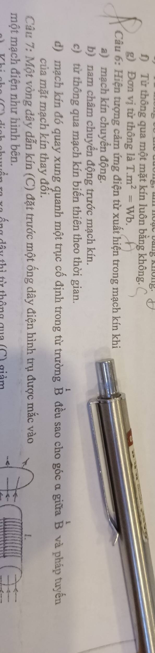Từ thông qua một mặt kín luôn bằng không.
g) Đơn vị từ thông là T.m^2=Wb. 
Câu 6: Hiện tượng cảm ứng điện từ xuất hiện trong mạch kín khi
a) mạch kín chuyển động.
b) nam châm chuyển động trước mạch kín.
c) từ thông qua mạch kín biến thiên theo thời gian.
d) mạch kín đó quay xung quanh một trục cố định trong từ trường beginarrayr 1 Bendarray đều sao cho góc α giữa beginarrayr 1 Bendarray và pháp tuyến
của mặt mạch kín thay đồi.
Câu 7: Một vòng dây dẫn kín (C) đặt trước một ống dây điện hình trụ được mắc vào
[.
một mạch điện như hình bên.
đầy thì từ thông qua (C) giảm