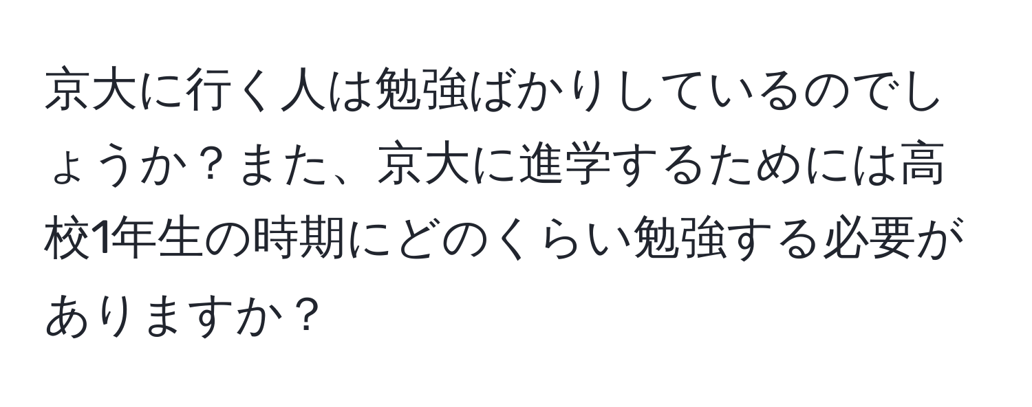 京大に行く人は勉強ばかりしているのでしょうか？また、京大に進学するためには高校1年生の時期にどのくらい勉強する必要がありますか？