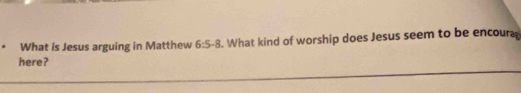 What is Jesus arguing in Matthew 6:5-8. What kind of worship does Jesus seem to be encoura 
here?