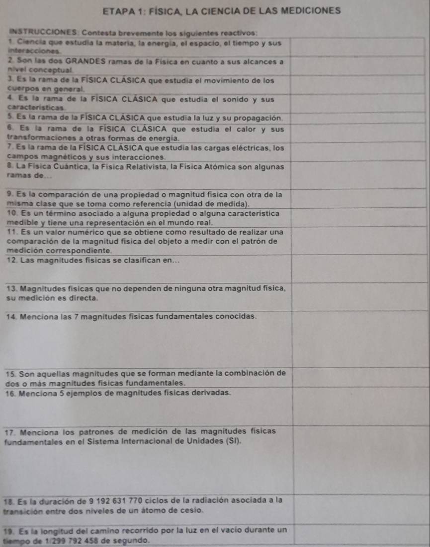 ETAPA 1: FÍSICA, LA CIENCIA DE LAS MEDICIONES 
INST 
1. Cie 
inter 
2 So 
nivel 
3. Es 
cuer 
4. Es 
carac 
5. Es 
6 Es 
trans 
7. Es 
camp 
La 
rama 
9. Es 
mism 
10. E 
medi 
11. E 
comp 
medi 
12. L 
13. M 
su m
14. M
15. So 
dos o
16. M
17. M
funda 
18. Es 
transi 
19. Es la longitud del camino recorrido por la luz en el vacío durante un 
tlempo de 1/299 792 458 de segundo.