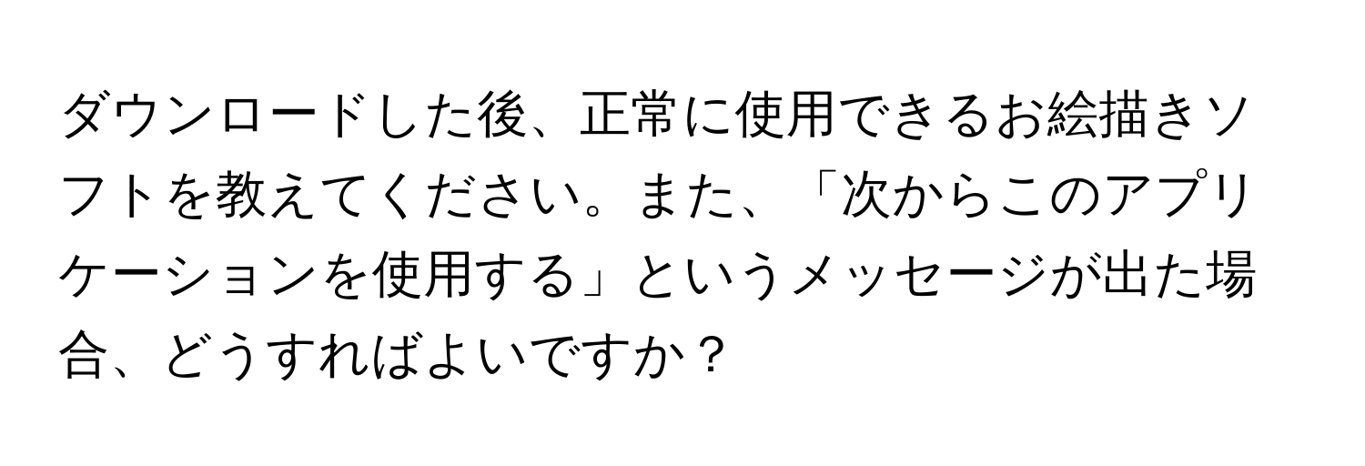 ダウンロードした後、正常に使用できるお絵描きソフトを教えてください。また、「次からこのアプリケーションを使用する」というメッセージが出た場合、どうすればよいですか？