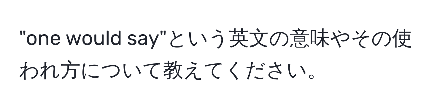 "one would say"という英文の意味やその使われ方について教えてください。