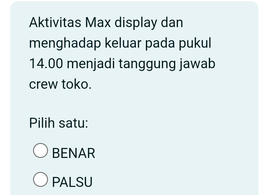 Aktivitas Max display dan
menghadap keluar pada pukul
14.00 menjadi tanggung jawab
crew toko.
Pilih satu:
BENAR
PALSU