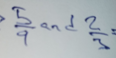  5/9  and  2/3 =